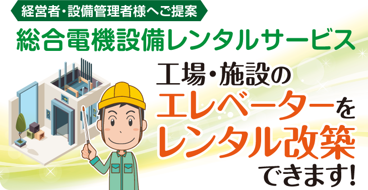 総合電機設備レンタルサービス、工場・施設のエレベーターをレンタル改築できます！